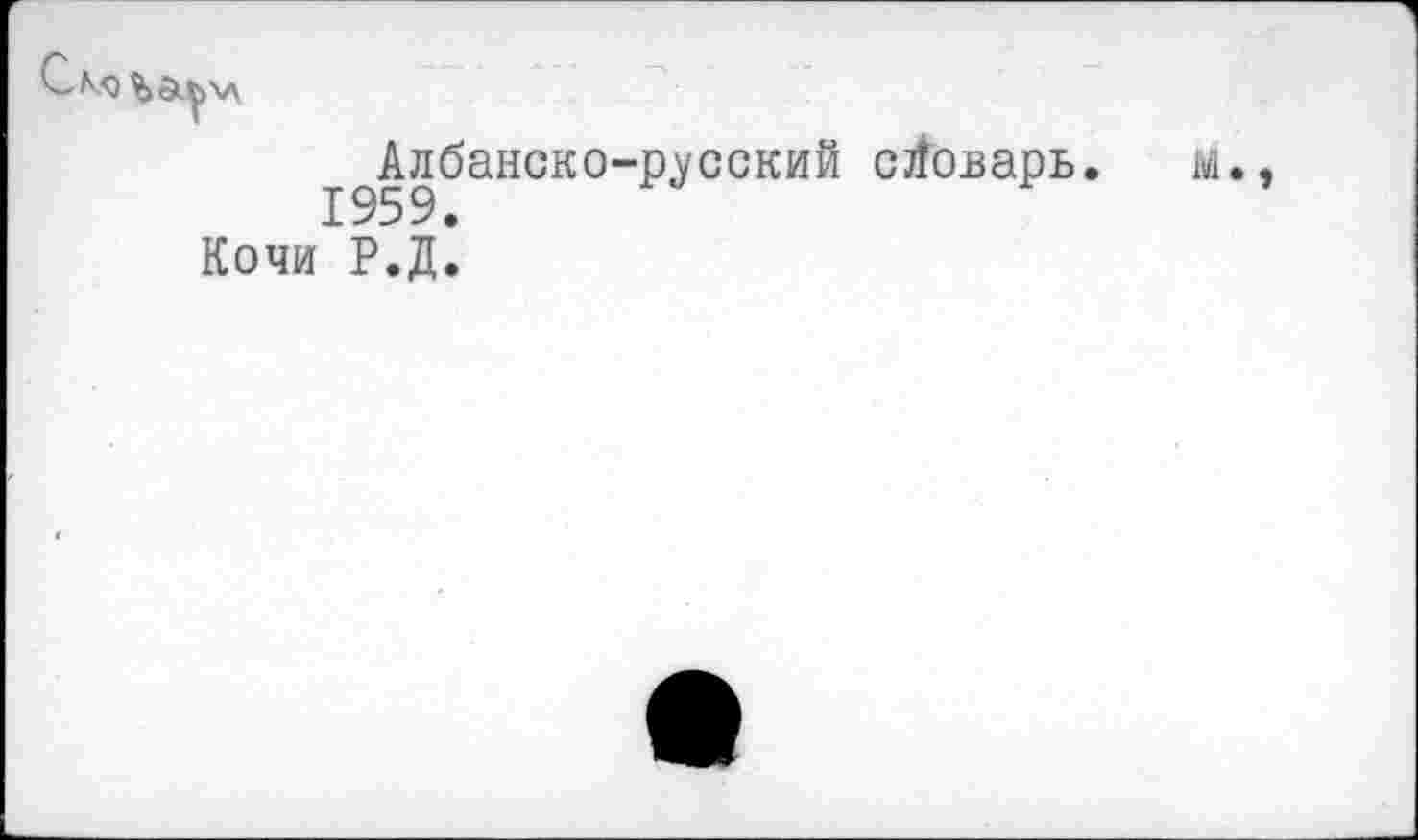 ﻿
Албанско-русский словарь. м. 1959.
Ночи Р.Д.